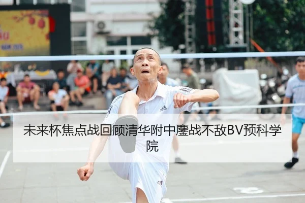 未来杯焦点战回顾清华附中鏖战不敌BV预科学院